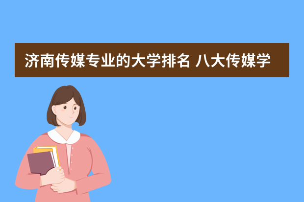 济南传媒专业的大学排名 八大传媒学院排名是怎么样的？